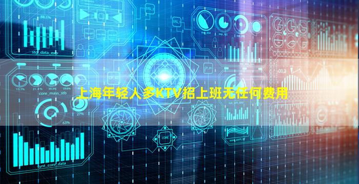 上海年轻人多KTV招上班无任何费用