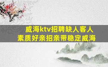 威海ktv招聘缺人客人素质好亲招亲带稳定威海