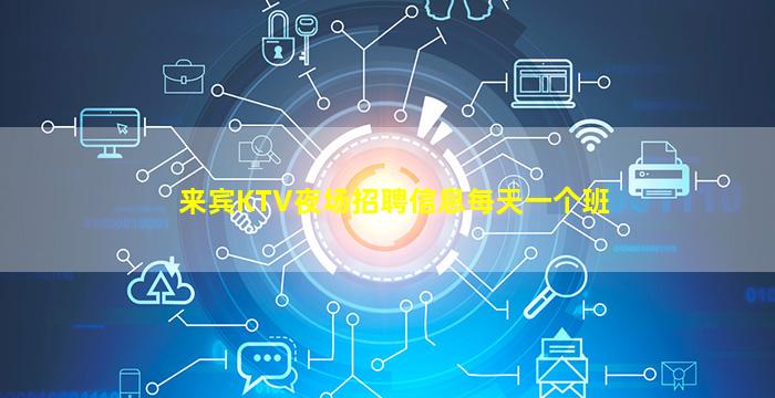 来宾KTV夜场招聘信息每天一个班